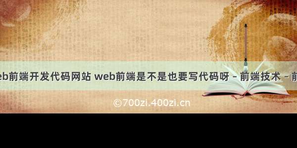 web前端开发代码网站 web前端是不是也要写代码呀 – 前端技术 – 前端