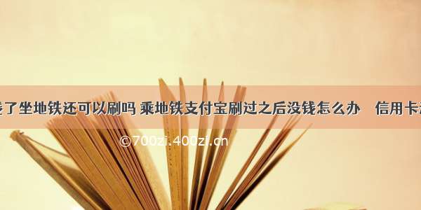 信用卡没钱了坐地铁还可以刷吗 乘地铁支付宝刷过之后没钱怎么办 – 信用卡还款 – 前端