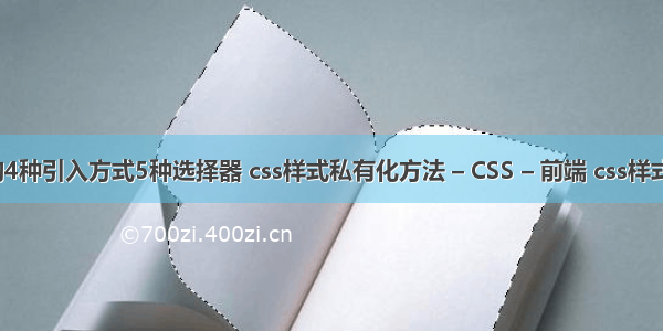 css的4种引入方式5种选择器 css样式私有化方法 – CSS – 前端 css样式运用