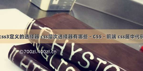 css3定义的选择器 css层次选择器有哪些 – CSS – 前端 css居中代码