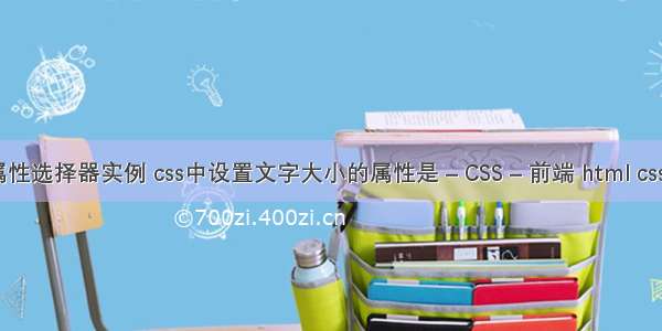 css属性选择器实例 css中设置文字大小的属性是 – CSS – 前端 html css关系