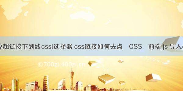 去掉超链接下划线cssl选择器 css链接如何去点 – CSS – 前端 js 导入css