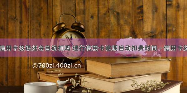 建设银行信用卡没钱还会自动扣吗 建行信用卡逾期自动扣费时间 – 信用卡还款 – 前端