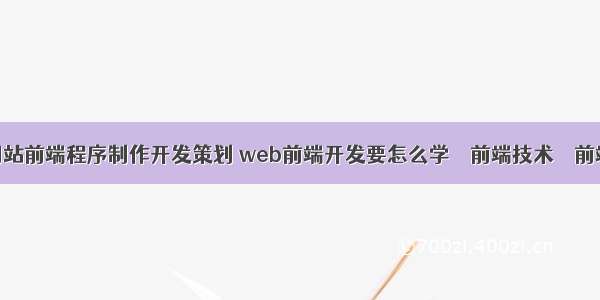 网站前端程序制作开发策划 web前端开发要怎么学 – 前端技术 – 前端