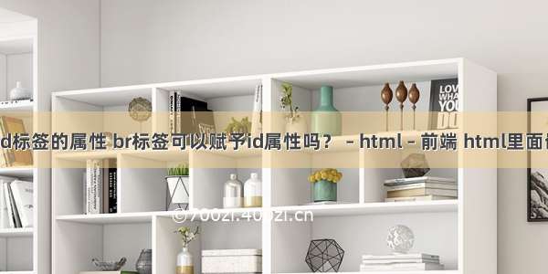 html中id标签的属性 br标签可以赋予id属性吗？ – html – 前端 html里面嵌套php