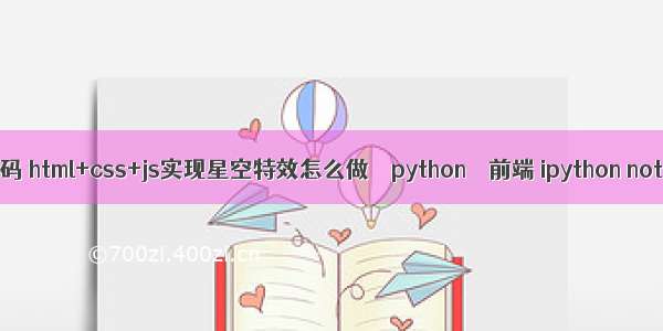 html流星雨代码 html+css+js实现星空特效怎么做 – python – 前端 ipython notebook pdf