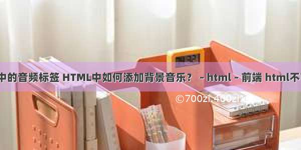 html中的音频标签 HTML中如何添加背景音乐？ – html – 前端 html不可操作