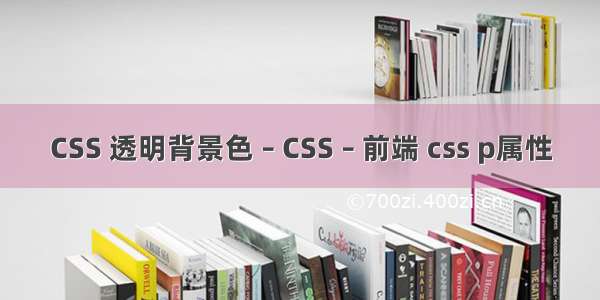 CSS 透明背景色 – CSS – 前端 css p属性