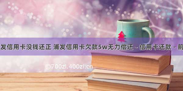 浦发信用卡没钱还正 浦发信用卡欠款5w无力偿还 – 信用卡还款 – 前端