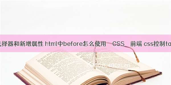 css3新增选择器和新增属性 html中before怎么使用 – CSS – 前端 css控制table的位置