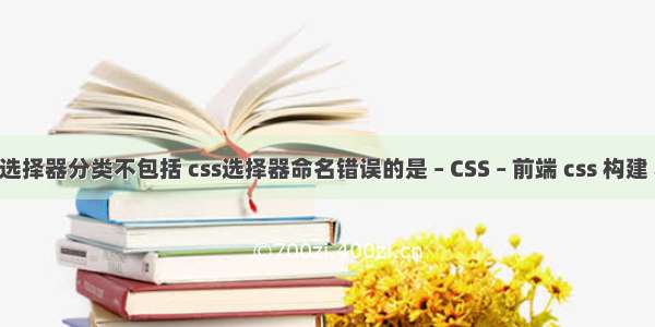 css选择器分类不包括 css选择器命名错误的是 – CSS – 前端 css 构建 ant