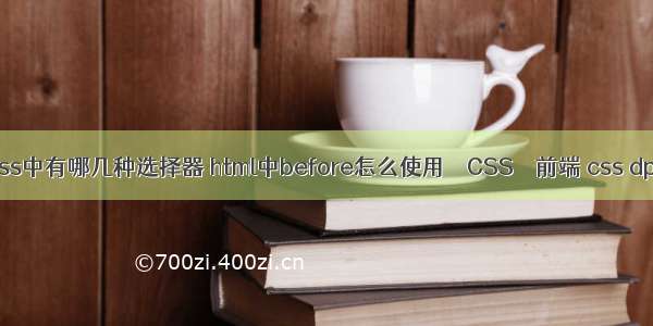 css中有哪几种选择器 html中before怎么使用 – CSS – 前端 css dpi