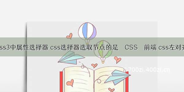 css3中属性选择器 css选择器选取节点的是 – CSS – 前端 css左对齐