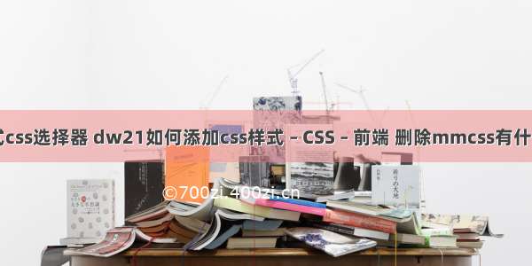 内嵌式css选择器 dw21如何添加css样式 – CSS – 前端 删除mmcss有什么影响