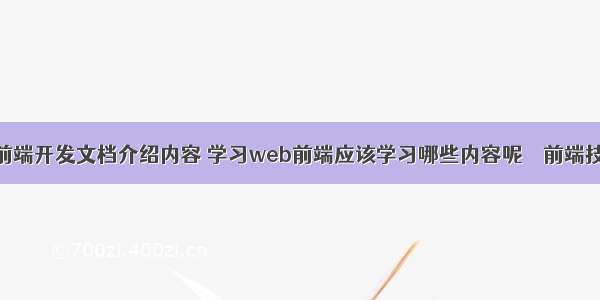 购物网站前端开发文档介绍内容 学习web前端应该学习哪些内容呢 – 前端技术 – 前端