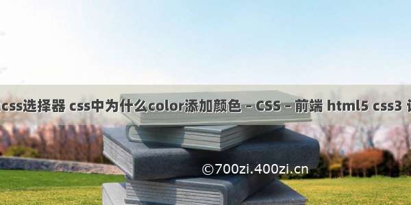 简述5大css选择器 css中为什么color添加颜色 – CSS – 前端 html5 css3 设计工具