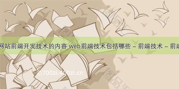 网站前端开发技术的内容 web前端技术包括哪些 – 前端技术 – 前端