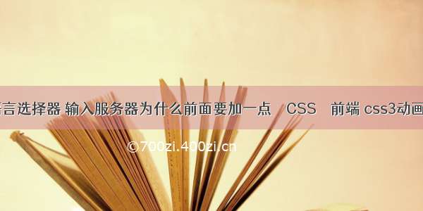 css语言选择器 输入服务器为什么前面要加一点 – CSS – 前端 css3动画 腾讯