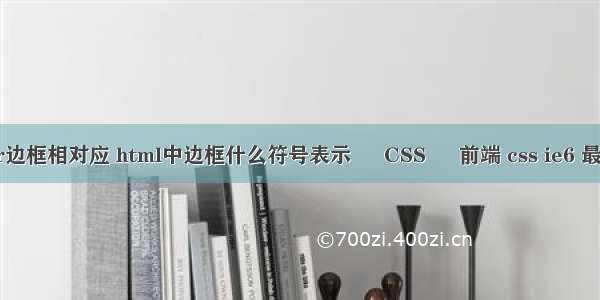 border边框相对应 html中边框什么符号表示 – CSS – 前端 css ie6 最大高度