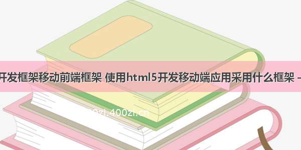 大型网站开发框架移动前端框架 使用html5开发移动端应用采用什么框架 – 前端技术