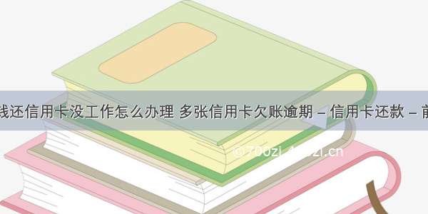 没钱还信用卡没工作怎么办理 多张信用卡欠账逾期 – 信用卡还款 – 前端