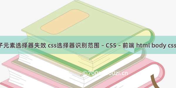 css子元素选择器失效 css选择器识别范围 – CSS – 前端 html body css样式