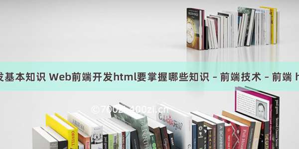 网站前端开发基本知识 Web前端开发html要掌握哪些知识 – 前端技术 – 前端 html网页布局