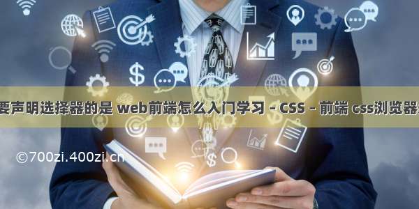 css中不需要声明选择器的是 web前端怎么入门学习 – CSS – 前端 css浏览器兼容性设置