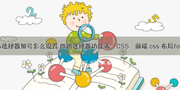 css选择器加号怎么设置 四路选择器功能表 – CSS – 前端 css 布局form