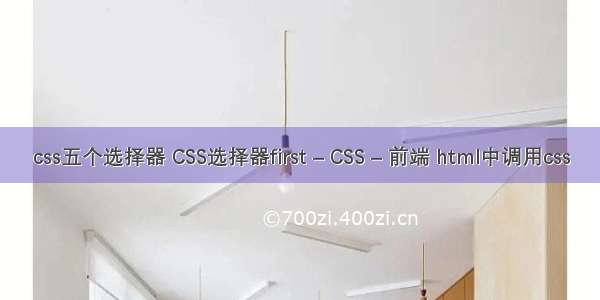 css五个选择器 CSS选择器first – CSS – 前端 html中调用css