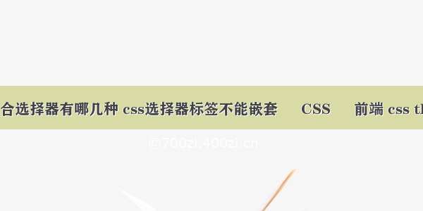 css复合选择器有哪几种 css选择器标签不能嵌套 – CSS – 前端 css th 居中