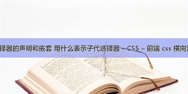 css选择器的声明和嵌套 用什么表示子代选择器 – CSS – 前端 css 横向滚动条