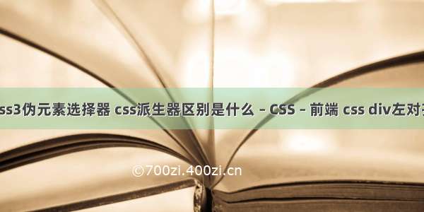 css3伪元素选择器 css派生器区别是什么 – CSS – 前端 css div左对齐