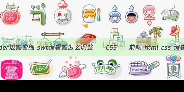 border边框变细 swt编辑框怎么调整 – CSS – 前端 html css 编辑器