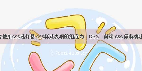 组合使用css选择器 css样式表项的组成为 – CSS – 前端 css 鼠标弹出层