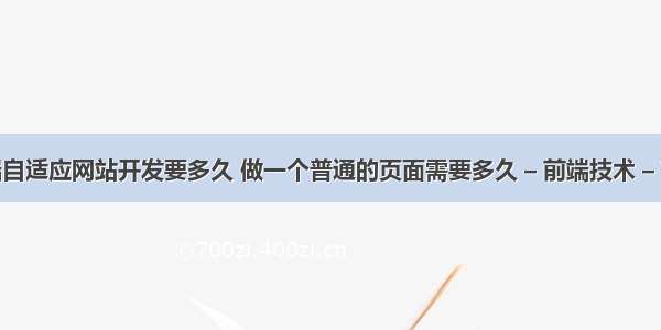 前端自适应网站开发要多久 做一个普通的页面需要多久 – 前端技术 – 前端