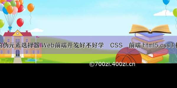 css的伪元素选择器 Web前端开发好不好学 – CSS – 前端 html5 css3 模板