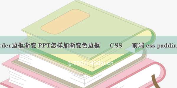 边框border边框渐变 PPT怎样加渐变色边框 – CSS – 前端 css padding兼容性