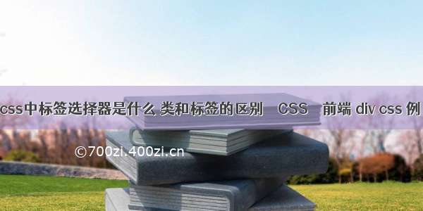 css中标签选择器是什么 类和标签的区别 – CSS – 前端 div css 例