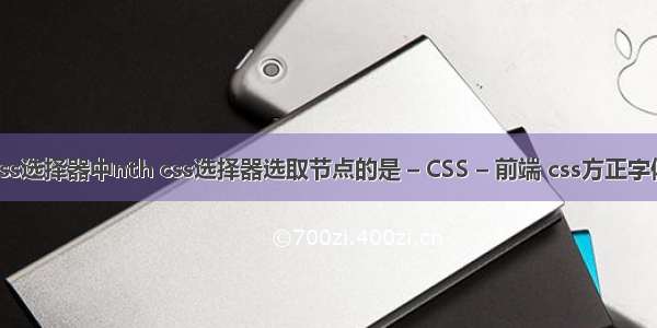 css选择器中nth css选择器选取节点的是 – CSS – 前端 css方正字体