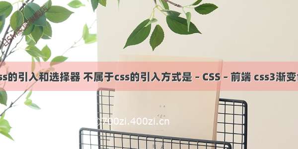 css的引入和选择器 不属于css的引入方式是 – CSS – 前端 css3渐变色