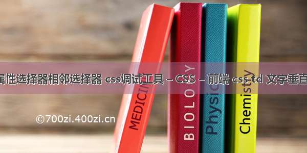 css属性选择器相邻选择器 css调试工具 – CSS – 前端 css td 文字垂直居中