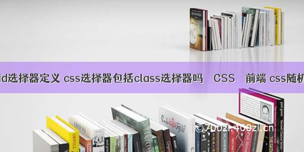 css中id选择器定义 css选择器包括class选择器吗 – CSS – 前端 css随机颜色