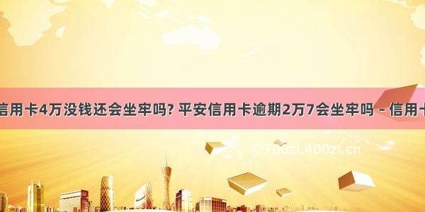 欠平安银行信用卡4万没钱还会坐牢吗? 平安信用卡逾期2万7会坐牢吗 – 信用卡还款 – 前端