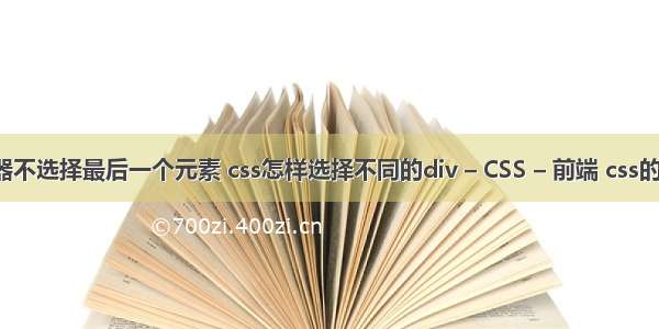 css选择器不选择最后一个元素 css怎样选择不同的div – CSS – 前端 css的清除浮动