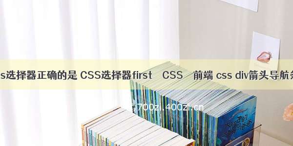 css选择器正确的是 CSS选择器first – CSS – 前端 css div箭头导航条