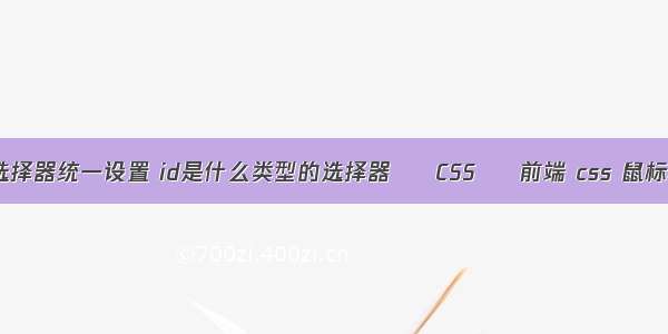 css选择器统一设置 id是什么类型的选择器 – CSS – 前端 css 鼠标状态