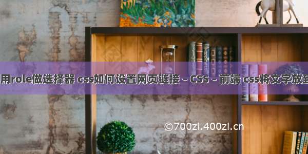 css中如何用role做选择器 css如何设置网页链接 – CSS – 前端 css将文字放到img 中间