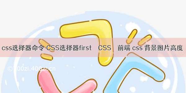 css选择器命令 CSS选择器first – CSS – 前端 css 背景图片高度