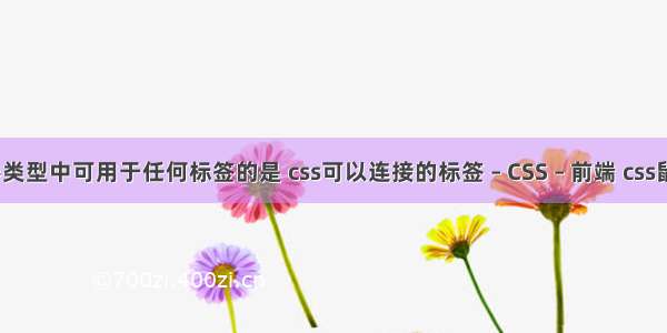 css选择器类型中可用于任何标签的是 css可以连接的标签 – CSS – 前端 css鼠标变小手